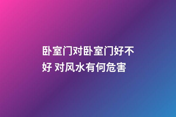 卧室门对卧室门好不好 对风水有何危害